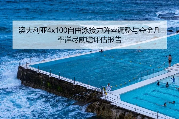 澳大利亚4x100自由泳接力阵容调整与夺金几率详尽前瞻评估报告